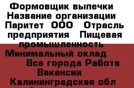 Формовщик выпечки › Название организации ­ Паритет, ООО › Отрасль предприятия ­ Пищевая промышленность › Минимальный оклад ­ 22 000 - Все города Работа » Вакансии   . Калининградская обл.,Светлогорск г.